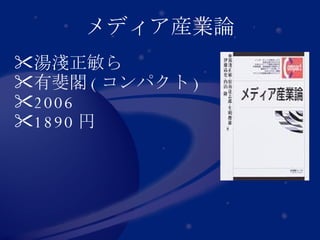 メディア産業論 湯淺正敏ら 有斐閣 ( コンパクト ) 2006 1890 円  