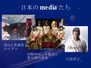 日本の media たち 恐山 ( 青森県 ) のイタコ 田縣神社 ( 小牧市 ) 豊年祭の巫女 江原啓之 