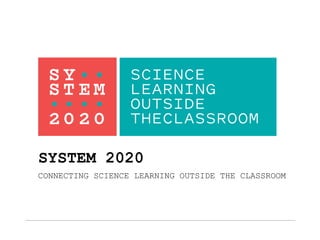 CONNECTING SCIENCE LEARNING OUTSIDE THE CLASSROOM
SYSTEM 2020
 