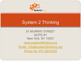 81 MURRAY STREET
SUITE #1
New York, NY 10007
www.system2thinking.org
Email : info@system2thinking.org
Phone No: 917.420.0333
System 2 Thinking
 