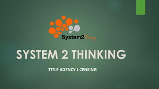 SYSTEM 2 THINKING
TITLE AGENCY LICENSING
 