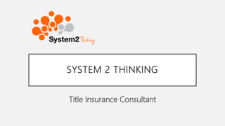 SYSTEM 2 THINKING
Title Insurance Consultant
 