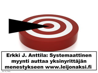 Erkki J. Anttila: Systemaattinen
myynti auttaa yksinyrittäjän
menestykseen www.leijonaksi.fi
Sxc..hu_7rains
 