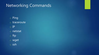 Networking Commands
o Ping
o traceroute
o IP
o netstat
o ftp
o wget
o ssh
 
