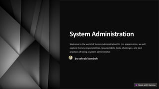 System Administration
Welcome to the world of System Administration! In this presentation, we will
explore the key responsibilities, required skills, tools, challenges, and best
practices of being a system administrator.
by tehrab kamboh
 