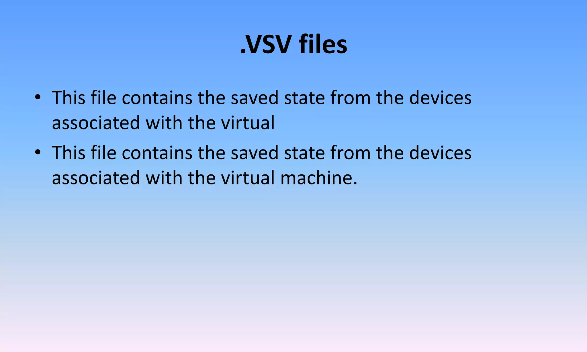 .VSV files
• This file contains the saved state from the devices
associated with the virtual
• This file contains the saved state from the devices
associated with the virtual machine.
 