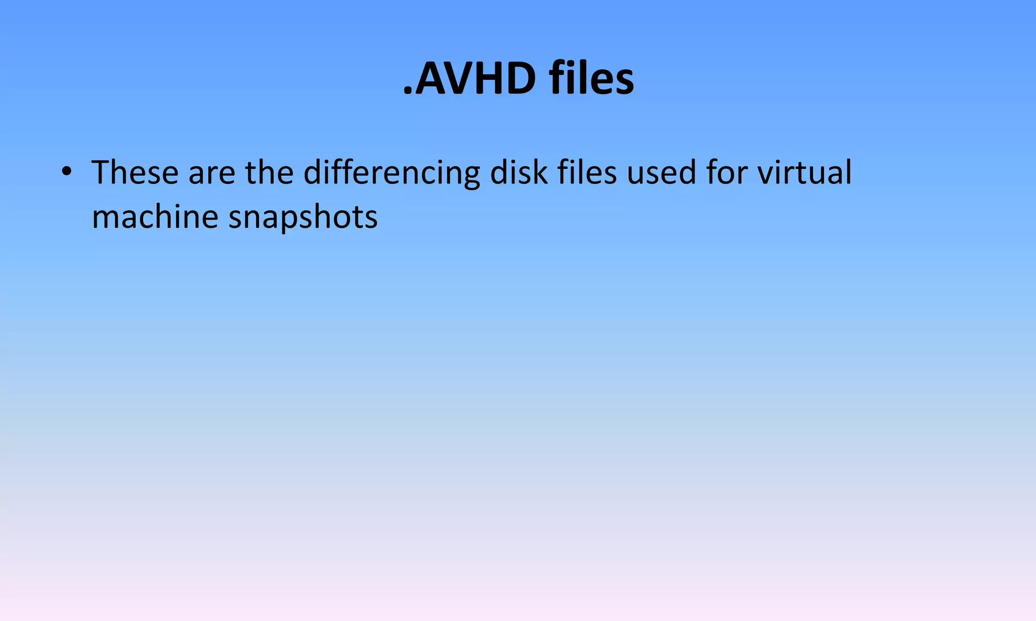 .AVHD files
• These are the differencing disk files used for virtual
machine snapshots
 