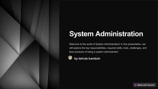 System Administration
Welcome to the world of System Administration! In this presentation, we
will explore the key responsibilities, required skills, tools, challenges, and
best practices of being a system administrator.
by tehrab kamboh
 