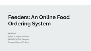 Feeders: An Online Food
Ordering System
Akhil Patel
California Miramar University
CIS 6190 (MSCIS)- Capsonte
Professor Elizabeth McGuire
 