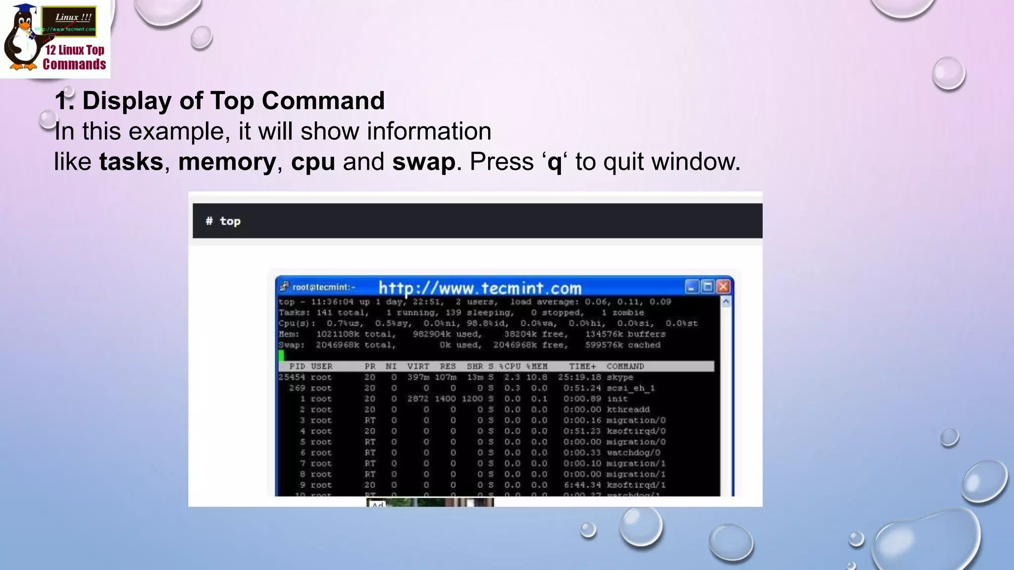 1. Display of Top Command
In this example, it will show information
like tasks, memory, cpu and swap. Press ‘q‘ to quit window.
 