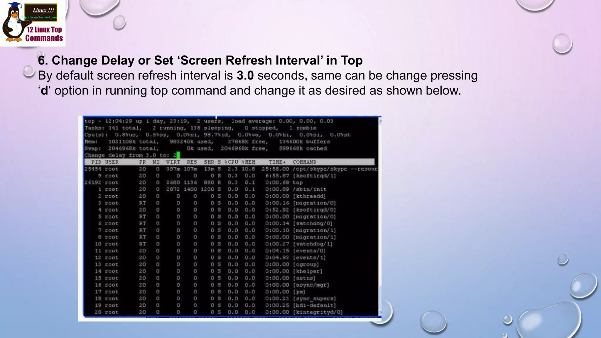 6. Change Delay or Set ‘Screen Refresh Interval’ in Top
By default screen refresh interval is 3.0 seconds, same can be change pressing
‘d‘ option in running top command and change it as desired as shown below.
 