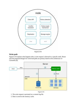 Write path
Figure 6-19 explains what happens after a write request is directed to a specific node. Please
note the proposed designs for write/read paths are primary based on the architecture of
Cassandra [8].
1. The write request is persisted on a commit log file.
2. Data is saved in the memory cache.
 