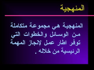 ‫المنهجيية‬‫هيي‬‫مجموعية‬‫متكاملة‬
‫ين‬‫ي‬‫م‬‫يائل‬‫ي‬‫الوس‬‫والخطوات‬‫التي‬
‫توفير‬‫اطار‬‫عميل‬‫لنجاز‬‫المهمة‬
‫الرئيسية‬‫من‬‫خلله‬.
‫المنهجية‬
 