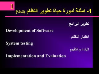 1-‫امثلة‬‫لدورة‬‫حياة‬‫تطوير‬‫النظام‬(‫)تكملة‬
‫تطوير‬‫البرامج‬
Development of Software
‫اختبار‬‫النظام‬
System testing
‫البناء‬‫والتقييم‬
Implementation and Evaluation
11
 