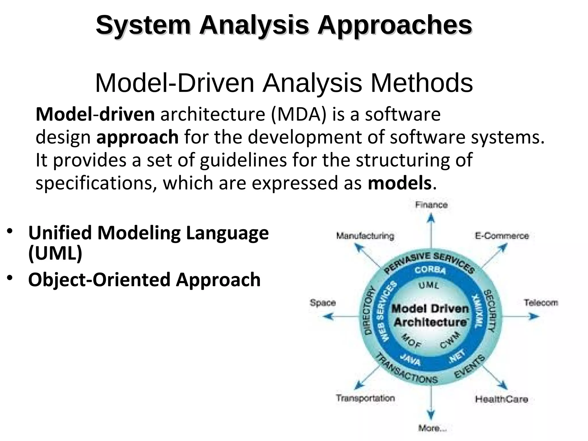System Analysis ApproachesSystem Analysis Approaches
Model-Driven Analysis Methods
Model-driven architecture (MDA) is a software 
design approach for the development of software systems. 
It provides a set of guidelines for the structuring of 
specifications, which are expressed as models.
• Unified Modeling Language
(UML)
• Object-Oriented Approach
5-5
 