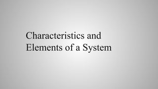 Characteristics and
Elements of a System