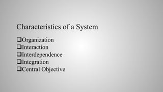 Characteristics of a System
Organization
Interaction
Interdependence
Integration
Central Objective