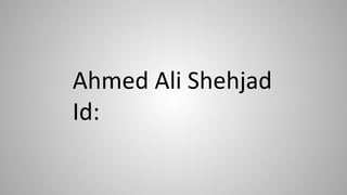 Ahmed Ali Shehjad
Id: