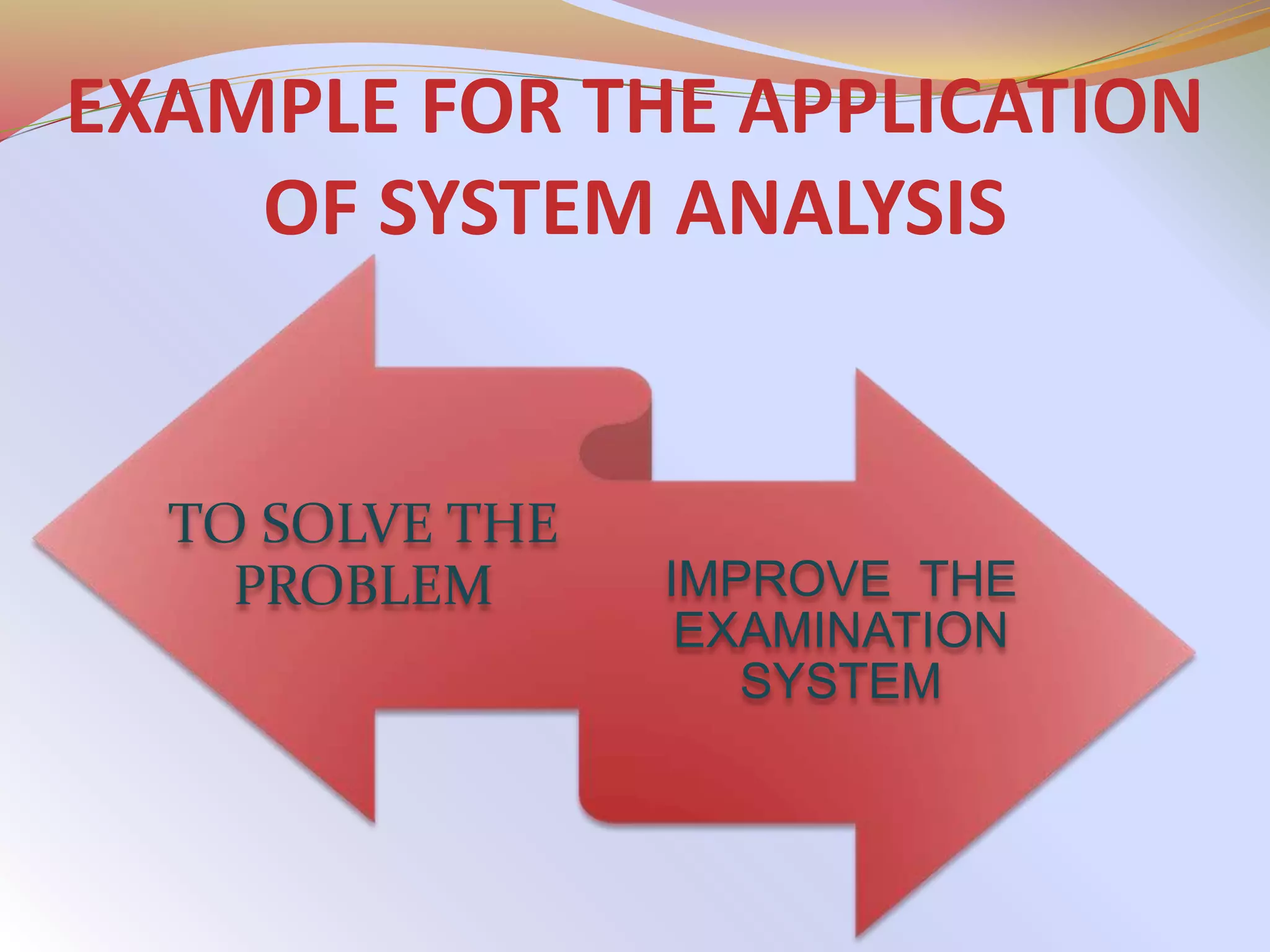 EXAMPLE FOR THE APPLICATION
OF SYSTEM ANALYSIS
TO SOLVE THE
PROBLEM IMPROVE THE
EXAMINATION
SYSTEM
 