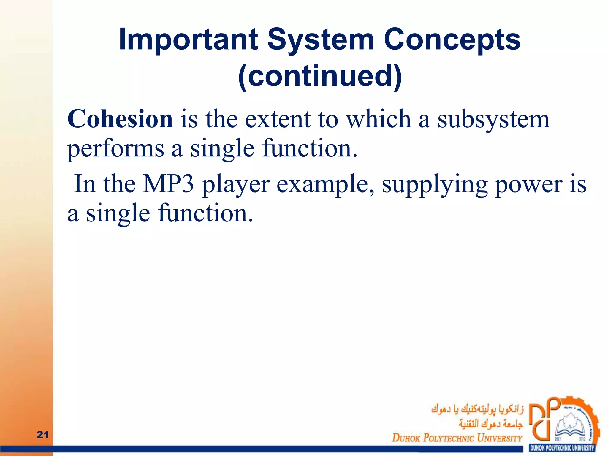 Important System Concepts
(continued)
Cohesion is the extent to which a subsystem
performs a single function.
In the MP3 player example, supplying power is
a single function.
21
 