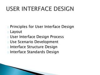Principles for User Interface Design 
Layout 
User Interface Design Process 
Use Scenario Development 
Interface Structure Design 
Interface Standards Design 
 