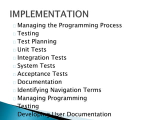 Managing the Programming Process 
Testing 
Test Planning 
Unit Tests 
Integration Tests 
System Tests 
Acceptance Tests 
Documentation 
Identifying Navigation Terms 
Managing Programming 
Testing 
Developing User Documentation 
 