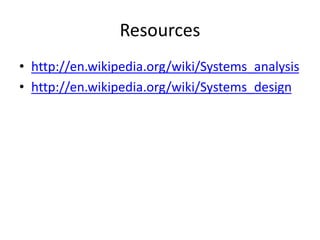 Resources
• http://en.wikipedia.org/wiki/Systems_analysis
• http://en.wikipedia.org/wiki/Systems_design
 