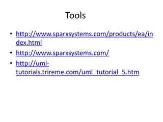 Tools
• http://www.sparxsystems.com/products/ea/in
dex.html
• http://www.sparxsystems.com/
• http://uml-
tutorials.trireme.com/uml_tutorial_5.htm
 
