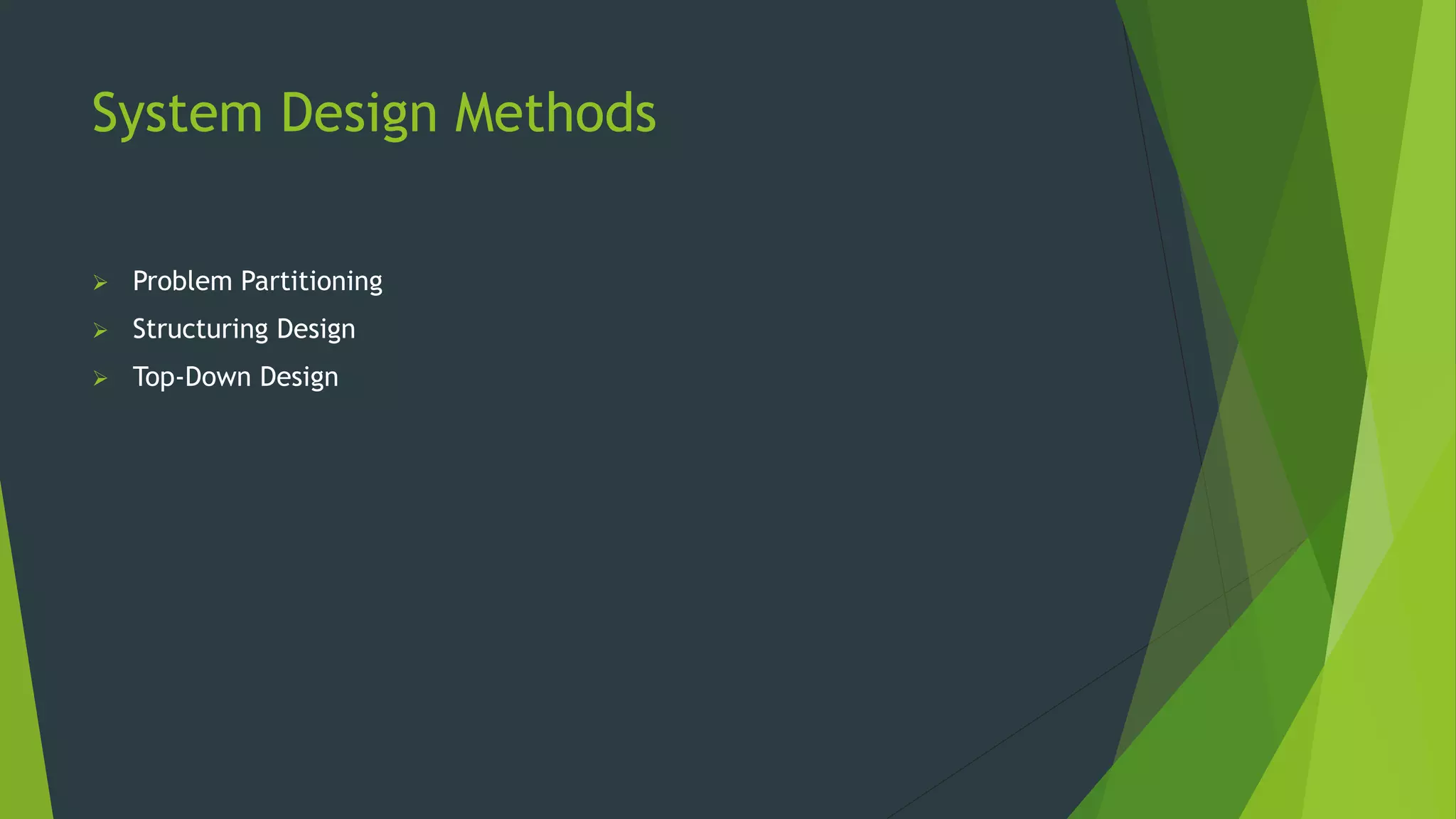 System Design Methods
 Problem Partitioning
 Structuring Design
 Top-Down Design
 