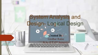 System Analysis and
Design- Logical Design
Created By:
Girdhar Ratne
B.Sc.(I.T.)5th Semester
 