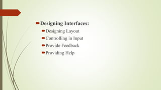 Designing Interfaces:
Designing Layout
Controlling in Input
Provide Feedback
Providing Help
 