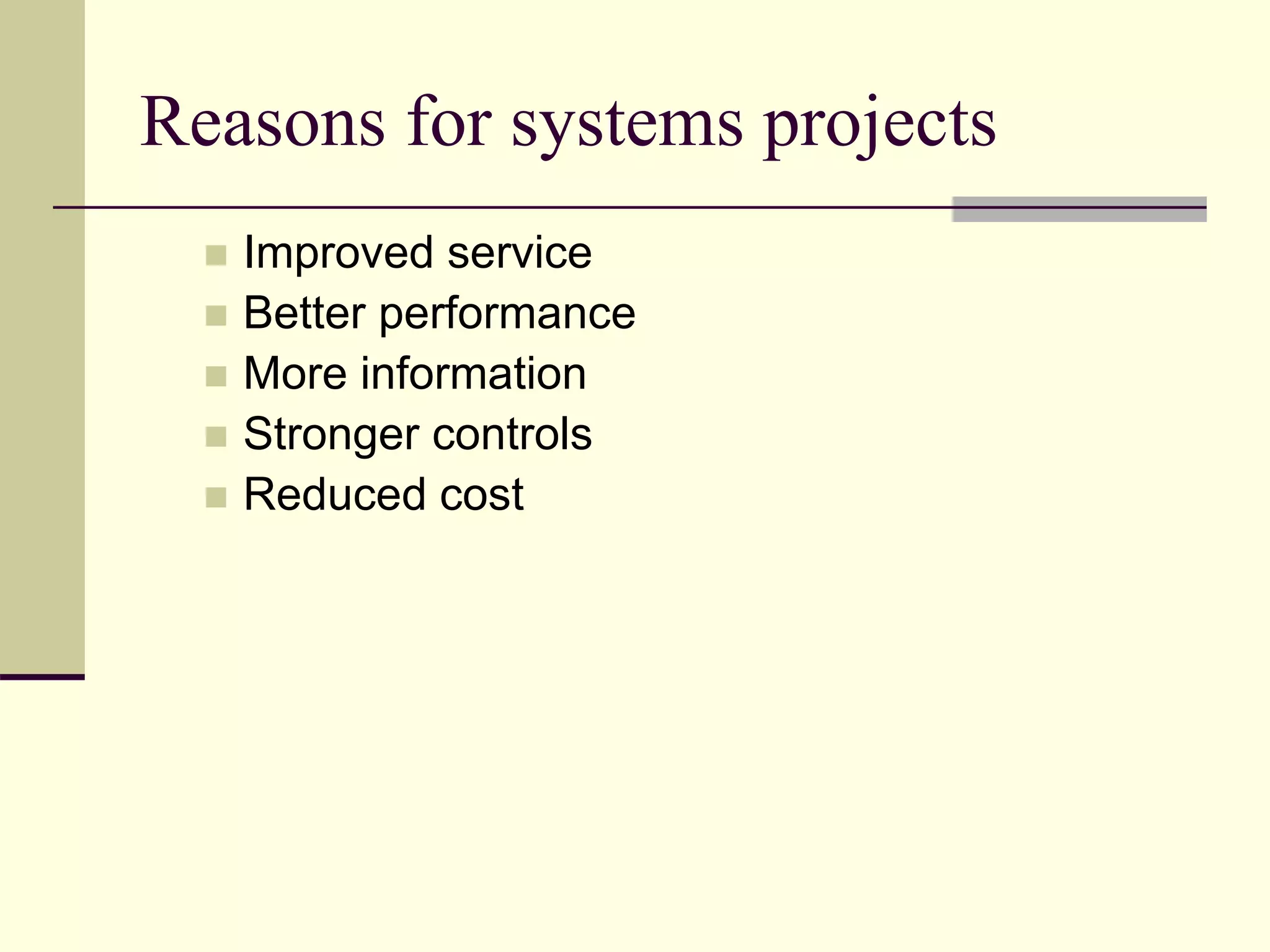 Reasons for systems projects
 Improved service
 Better performance
 More information
 Stronger controls
 Reduced cost
 