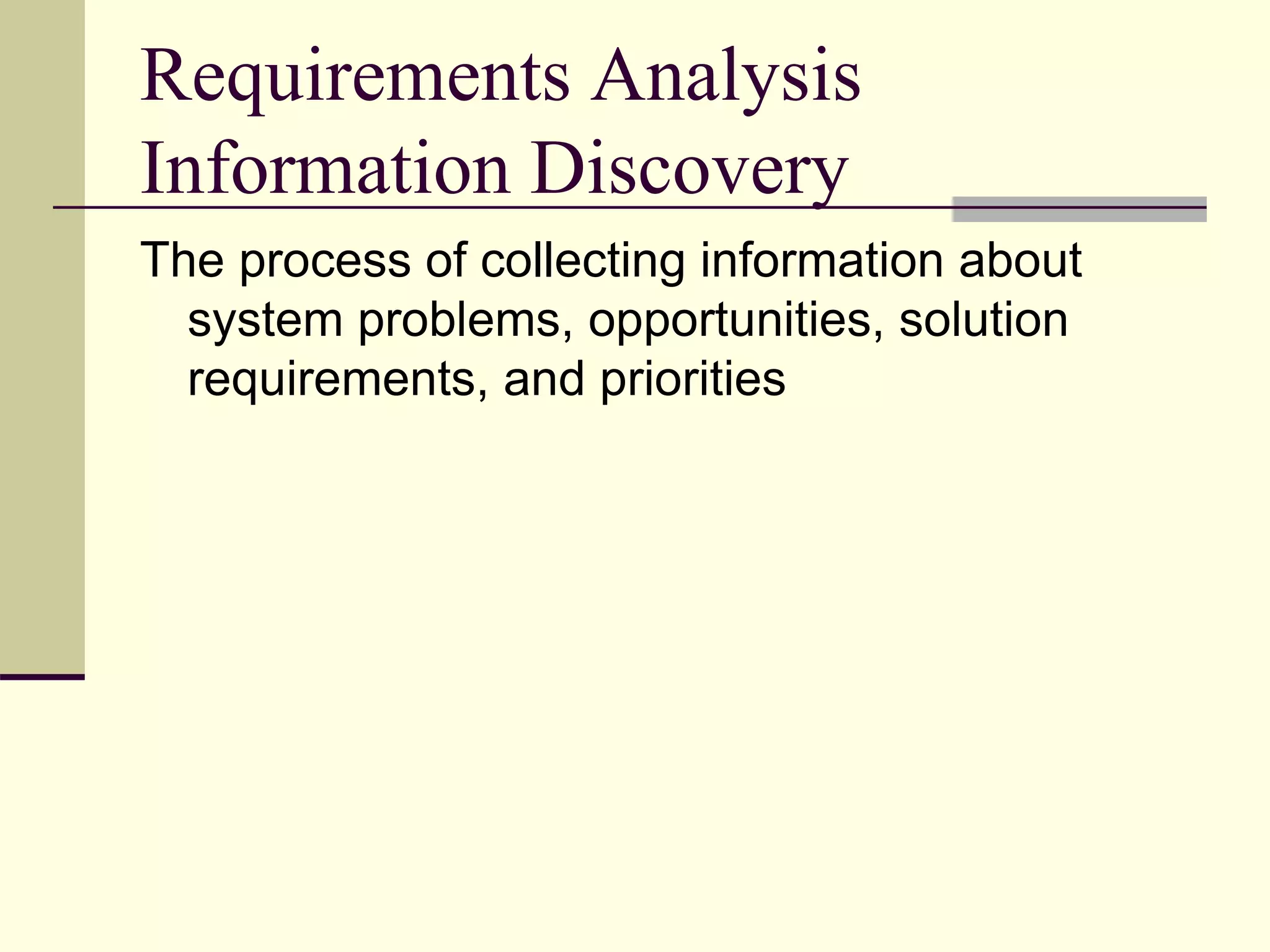 Requirements Analysis
Information Discovery
The process of collecting information about
system problems, opportunities, solution
requirements, and priorities
 