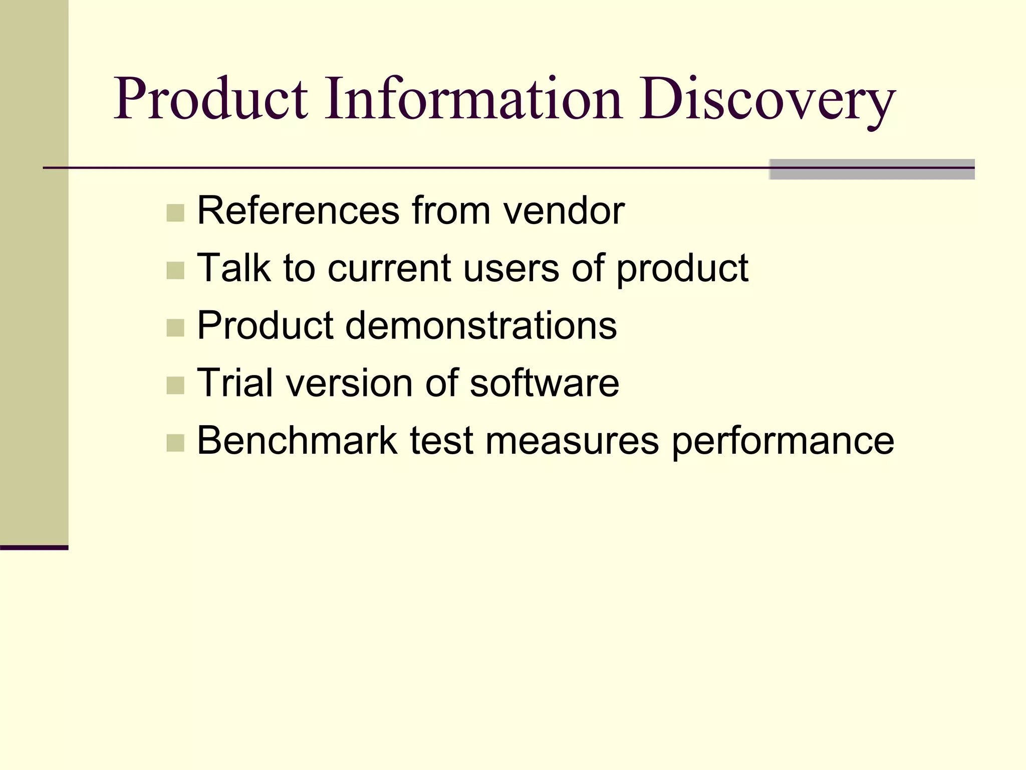 Product Information Discovery
 References from vendor
 Talk to current users of product
 Product demonstrations
 Trial version of software
 Benchmark test measures performance
 
