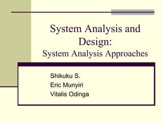 System Analysis and
Design:
System Analysis Approaches
Shikuku S.
Eric Munyiri
Vitalis Odinga
 