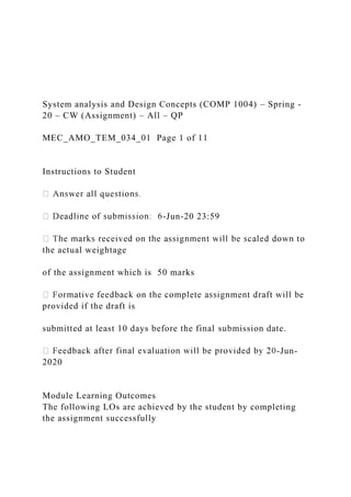 System analysis and Design Concepts (COMP 1004) – Spring -
20 – CW (Assignment) – All – QP
MEC_AMO_TEM_034_01 Page 1 of 11
Instructions to Student
-Jun-20 23:59
the actual weightage
of the assignment which is 50 marks
provided if the draft is
submitted at least 10 days before the final submission date.
-Jun-
2020
Module Learning Outcomes
The following LOs are achieved by the student by completing
the assignment successfully
 