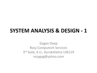 SYSTEM ANALYSIS & DESIGN - 1
Gagan Deep
Rozy Computech Services
3rd Gate, K.U., Kurukshetra-136119
rozygag@yahoo.com
 