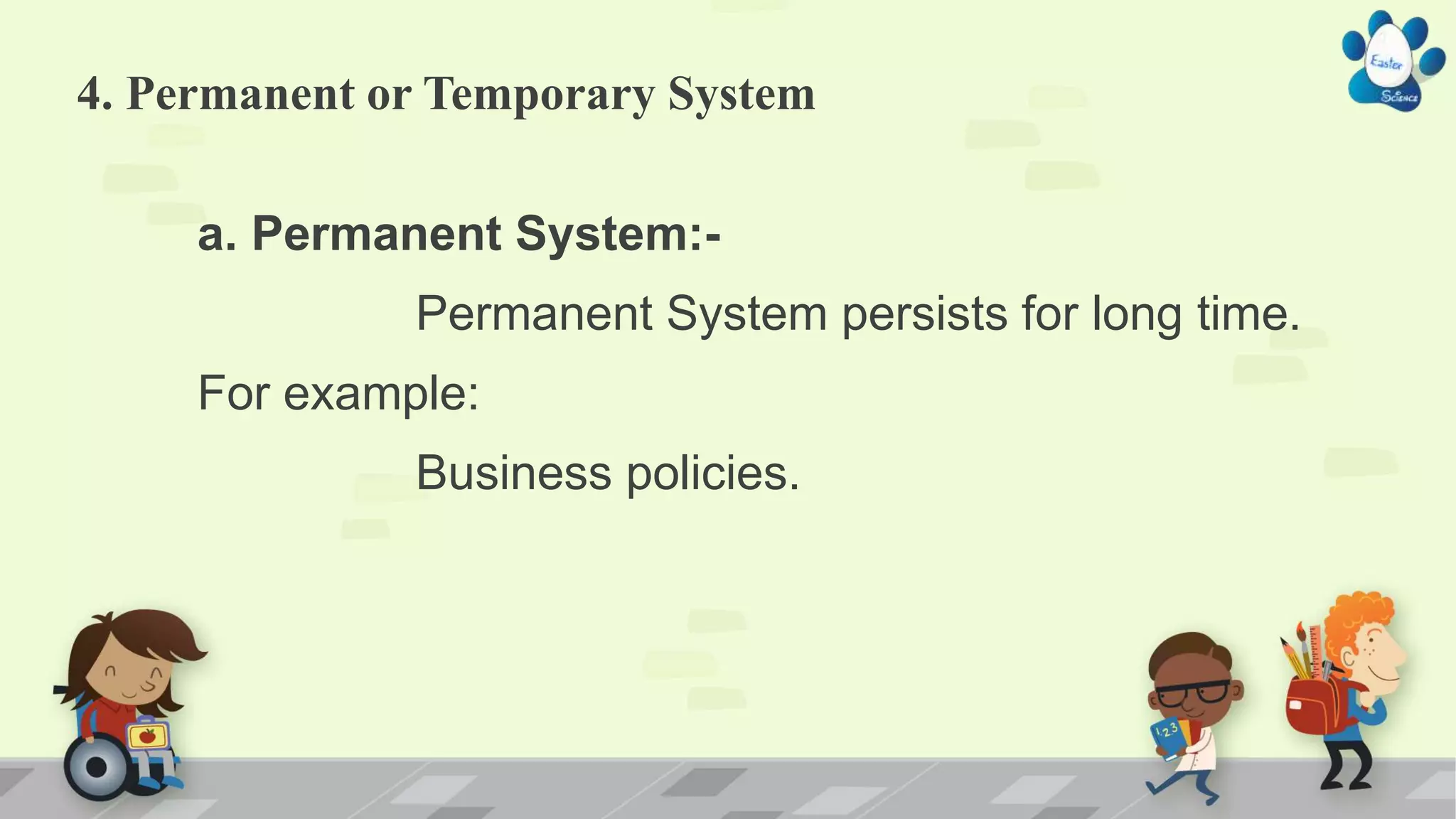 4. Permanent or Temporary System
a. Permanent System:-
Permanent System persists for long time.
For example:
Business policies.
 