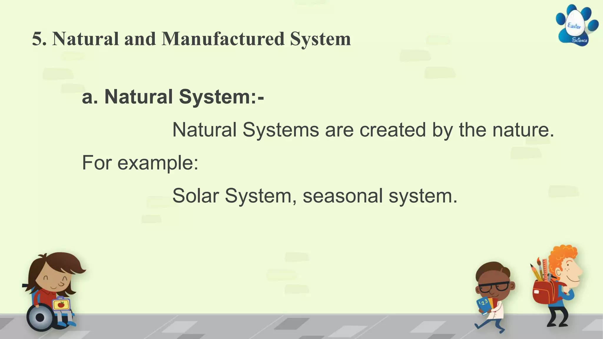 5. Natural and Manufactured System
a. Natural System:-
Natural Systems are created by the nature.
For example:
Solar System, seasonal system.
 