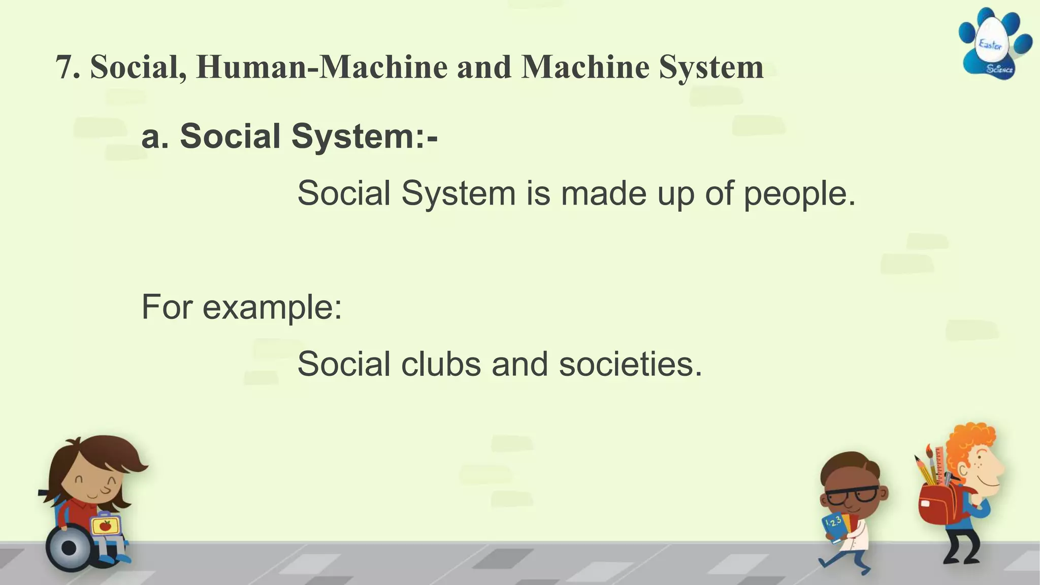 7. Social, Human-Machine and Machine System
a. Social System:-
Social System is made up of people.
For example:
Social clubs and societies.
 