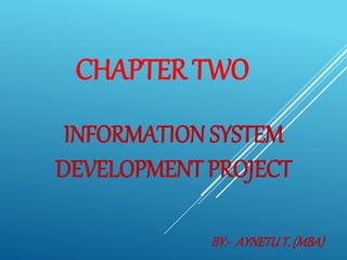 INFORMATION SYSTEM
DEVELOPMENT PROJECT
BY:- AYNETUT. (MBA)
CHAPTER TWO
 