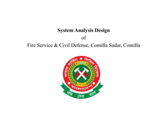 System Analysis Design
of
Fire Service & Civil Defense, Comilla Sadar, Comilla
 