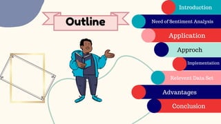 Outline
Introduction
Need of Sentiment Analysis
Application
Approch
Implementation
Relevent Data Set
Advantages
Conclusion
 