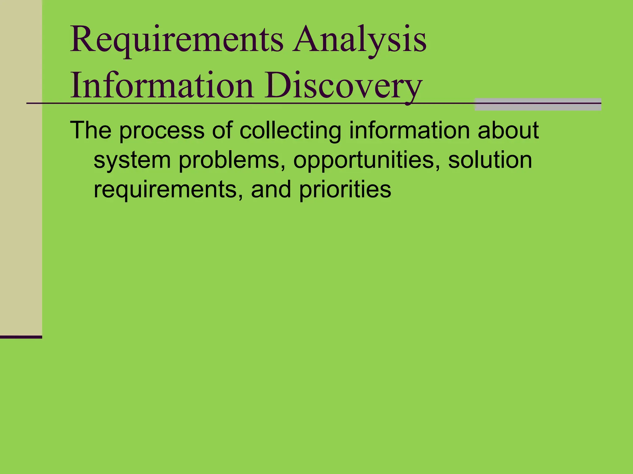 Requirements Analysis
Information Discovery
The process of collecting information about
system problems, opportunities, solution
requirements, and priorities
 