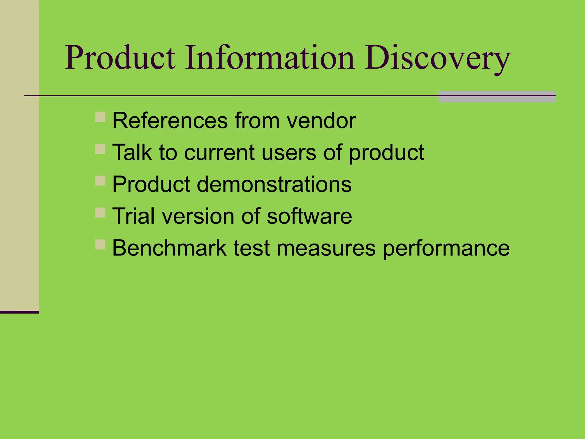 Product Information Discovery
 References from vendor
 Talk to current users of product
 Product demonstrations
 Trial version of software
 Benchmark test measures performance
 