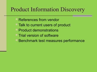 Product Information Discovery
 References from vendor
 Talk to current users of product
 Product demonstrations
 Trial version of software
 Benchmark test measures performance
 
