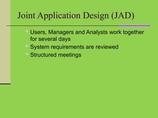 Joint Application Design (JAD)
 Users, Managers and Analysts work together
for several days
 System requirements are reviewed
 Structured meetings
 