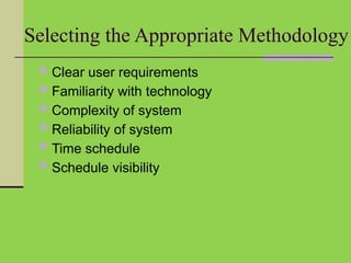 Selecting the Appropriate Methodology
 Clear user requirements
 Familiarity with technology
 Complexity of system
 Reliability of system
 Time schedule
 Schedule visibility
 