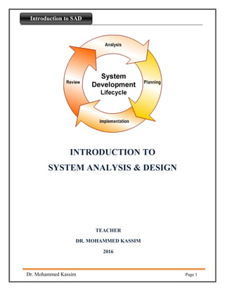 Introdaction to Python
Dr. Mohammed Kassim Page 1
Introduction to SAD
INTRODUCTION TO
SYSTEM ANALYSIS & DESIGN
TEACHER
DR. MOHAMMED KASSIM
2016
 