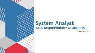 System Analyst
Role, Responsibilities & Qualities
AhsanRaza
 